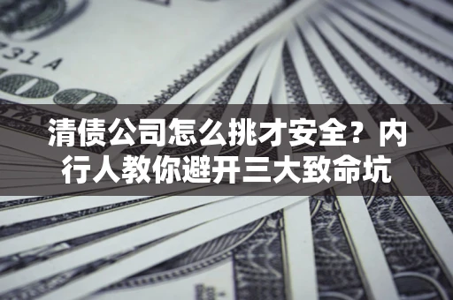 济南清债公司怎么挑才安全?内行人教你避开三大致命坑 济南清债公司怎么挑才安全?内行人教你避开三大致命坑
