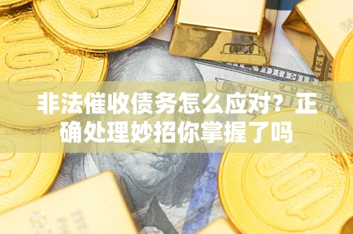 济南非法催收债务怎么应对？正确处理妙招你掌握了吗