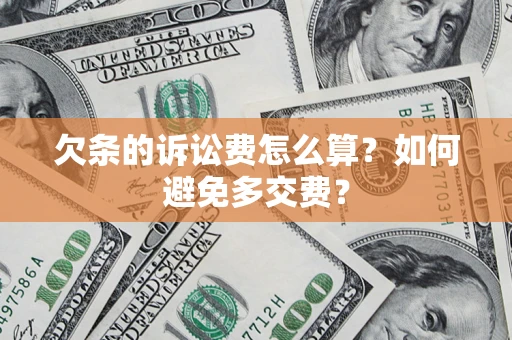 济南欠条的诉讼费怎么算？如何避免多交费？
