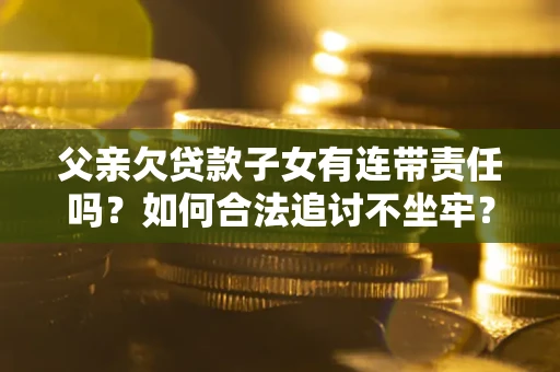 济南父亲欠贷款子女有连带责任吗？如何合法追讨不坐牢？