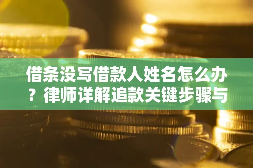 济南借条没写借款人姓名怎么办？律师详解追款关键步骤与证据链构建