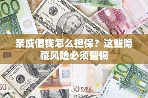 济南亲戚借钱怎么担保？这些隐藏风险必须警惕