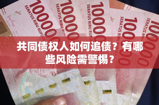 济南共同债权人如何追债？有哪些风险需警惕？