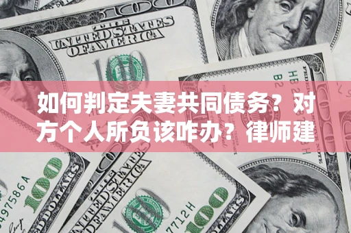 济南如何判定夫妻共同债务？对方个人所负该咋办？律师建议