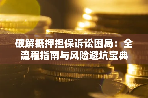 济南破解抵押担保诉讼困局:全流程指南与风险避坑宝典 济南破解抵押担保诉讼困局:全流程指南与风险避坑宝典
