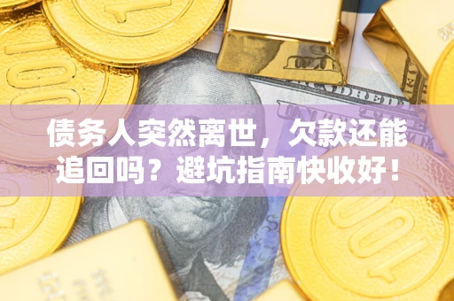 济南债务人突然离世，欠款还能追回吗？避坑指南快收好！