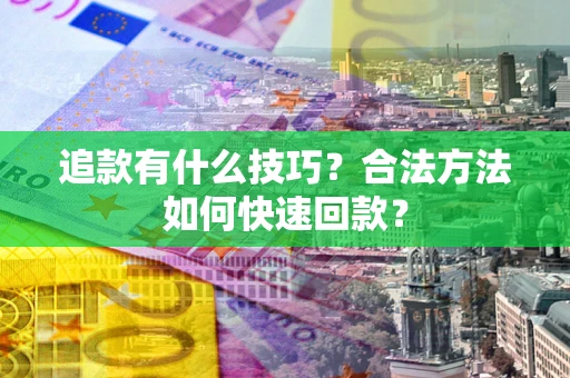 济南追款有什么技巧？合法方法如何快速回款？