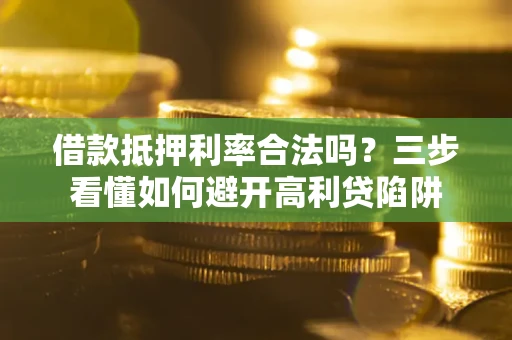 济南借款抵押利率合法吗？三步看懂如何避开高利贷陷阱