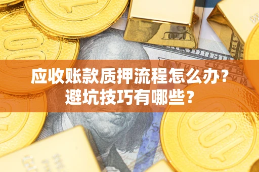济南应收账款质押流程怎么办？避坑技巧有哪些？