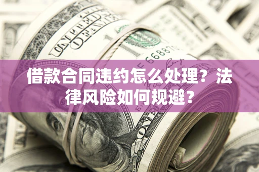 济南借款合同违约怎么处理？法律风险如何规避？
