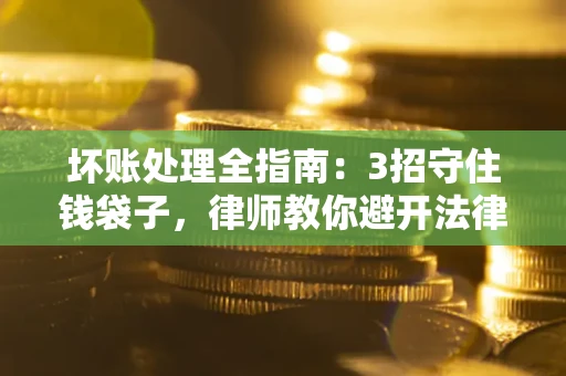 济南坏账处理全指南：3招守住钱袋子，律师教你避开法律雷区