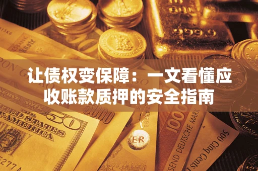 济南让债权变保障：一文看懂应收账款质押的安全指南