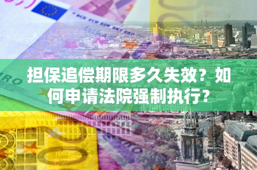 济南担保追偿期限多久失效？如何申请法院强制执行？