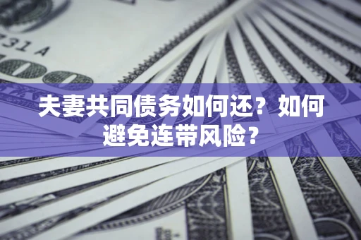 济南夫妻共同债务如何还？如何避免连带风险？