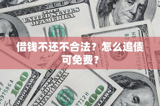 济南借钱不还不合法？怎么追债可免费？