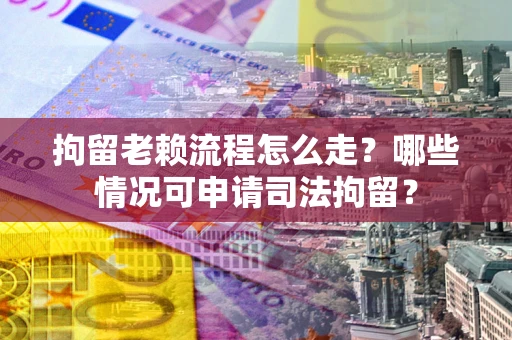 济南拘留老赖流程怎么走?哪些情况可申请司法拘留? 济南拘留老赖流程怎么走?哪些情况可申请司法拘留?