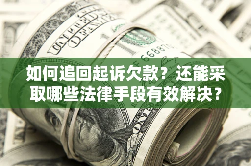 济南如何追回起诉欠款？还能采取哪些法律手段有效解决？