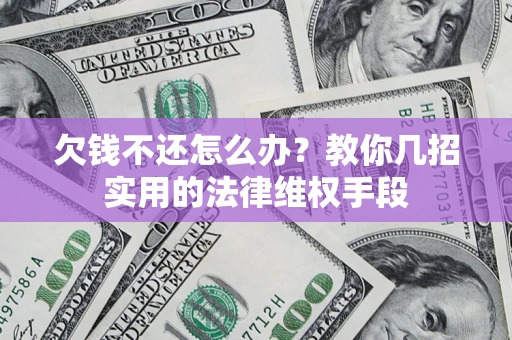 济南欠钱不还怎么办？教你几招实用的法律维权手段