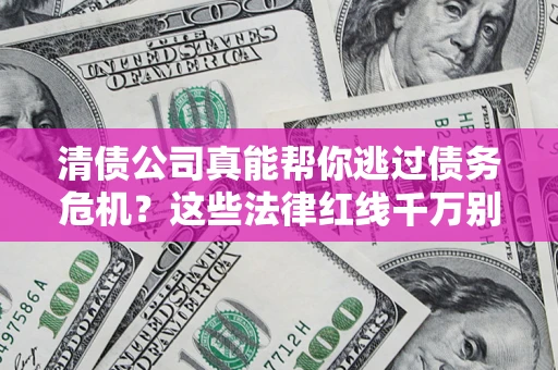 济南清债公司真能帮你逃过债务危机？这些法律红线千万别踩