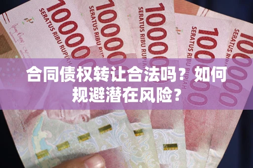 济南合同债权转让合法吗?如何规避潜在风险? 济南合同债权转让合法吗?如何规避潜在风险?