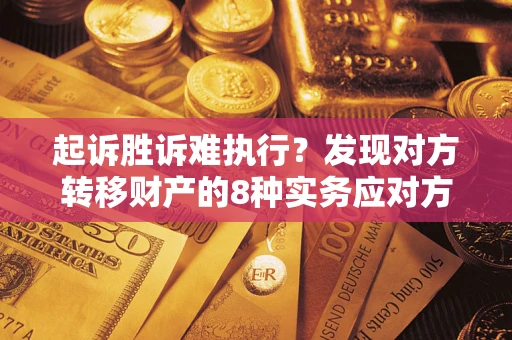 济南起诉胜诉难执行？发现对方转移财产的8种实务应对方案