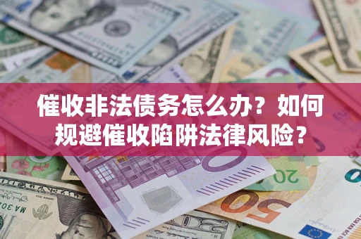 济南催收非法债务怎么办？如何规避催收陷阱法律风险？