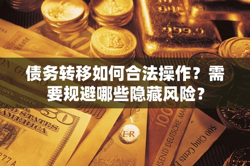 济南债务转移如何合法操作？需要规避哪些隐藏风险？