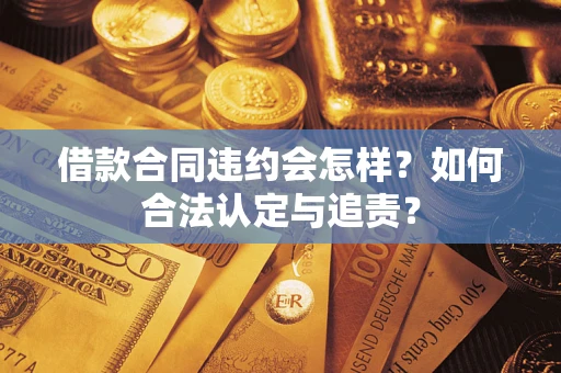 济南借款合同违约会怎样？如何合法认定与追责？