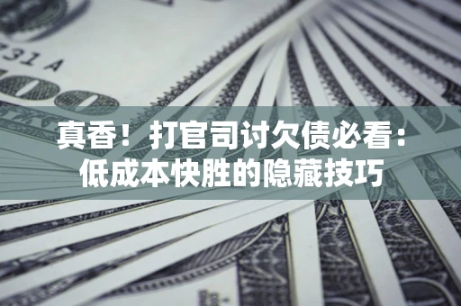 济南真香！打官司讨欠债必看：低成本快胜的隐藏技巧