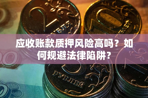 济南应收账款质押风险高吗？如何规避法律陷阱？