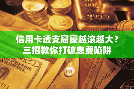 济南信用卡透支窟窿越滚越大？三招教你打破息费陷阱