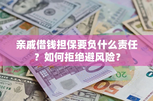 济南亲戚借钱担保要负什么责任？如何拒绝避风险？
