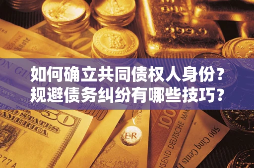 济南如何确立共同债权人身份？规避债务纠纷有哪些技巧？