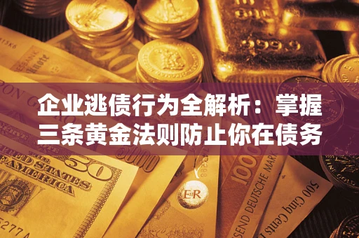 济南企业逃债行为全解析：掌握三条黄金法则防止你在债务乱局中“踩雷”