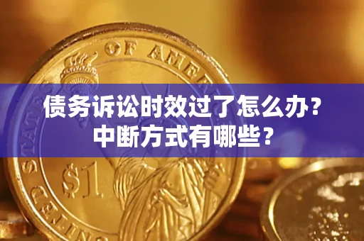 济南债务诉讼时效过了怎么办？中断方式有哪些？