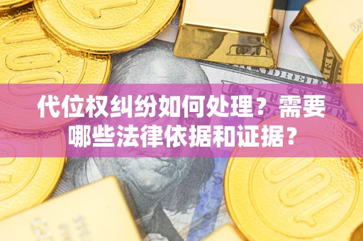 济南代位权纠纷如何处理？需要哪些法律依据和证据？