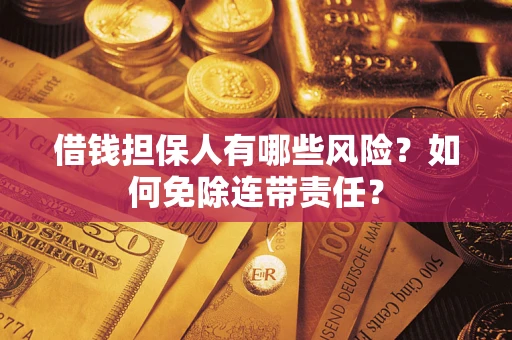 济南借钱担保人有哪些风险？如何免除连带责任？