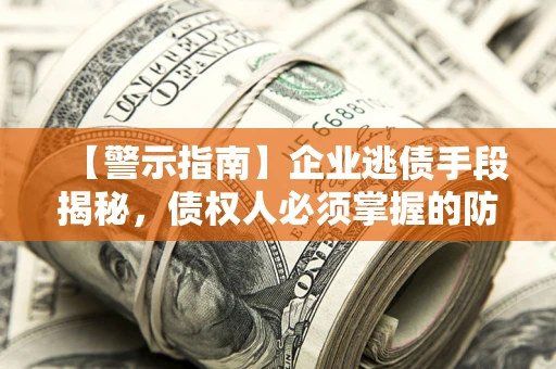济南【警示指南】企业逃债手段揭秘，债权人必须掌握的防坑宝典
