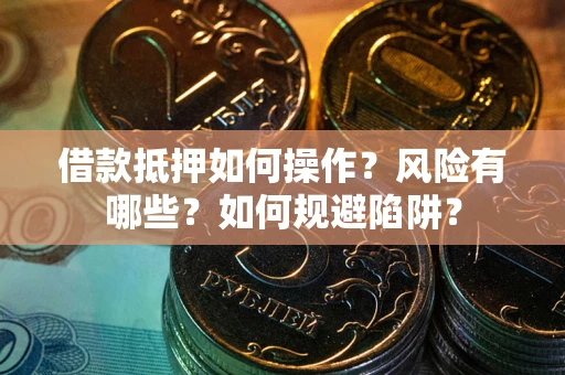 济南借款抵押如何操作?风险有哪些?如何规避陷阱? 济南借款抵押如何操作?风险有哪些?如何规避陷阱?