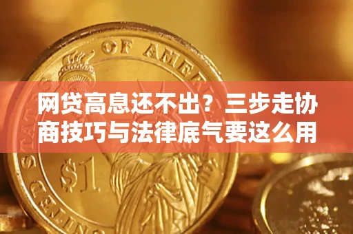 济南网贷高息还不出？三步走协商技巧与法律底气要这么用