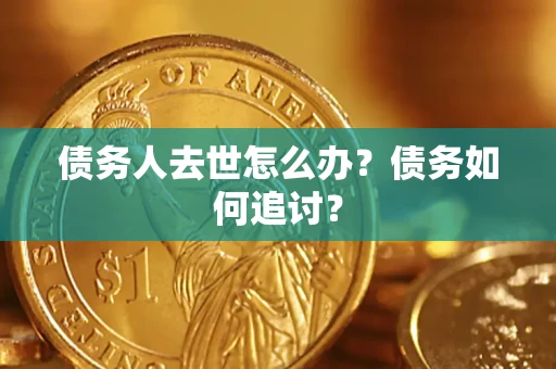 济南债务人去世怎么办？债务如何追讨？
