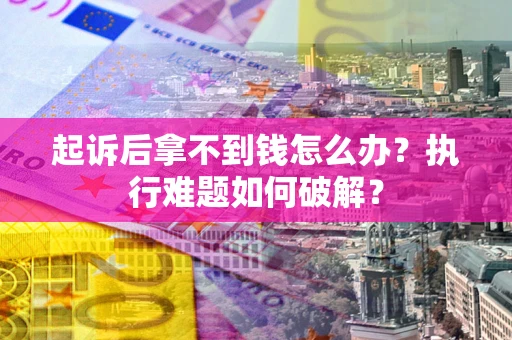 济南起诉后拿不到钱怎么办?执行难题如何破解? 济南起诉后拿不到钱怎么办?执行难题如何破解?