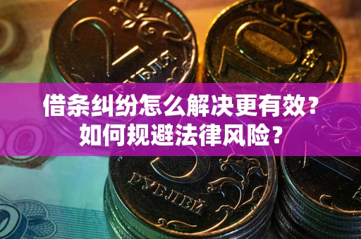 济南借条纠纷怎么解决更有效？如何规避法律风险？