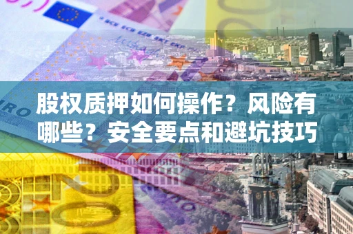 济南股权质押如何操作？风险有哪些？安全要点和避坑技巧？
