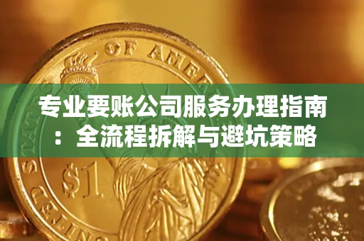济南专业要账公司服务办理指南：全流程拆解与避坑策略