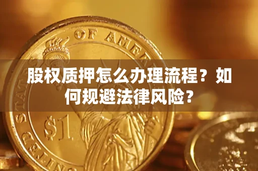 济南股权质押怎么办理流程？如何规避法律风险？