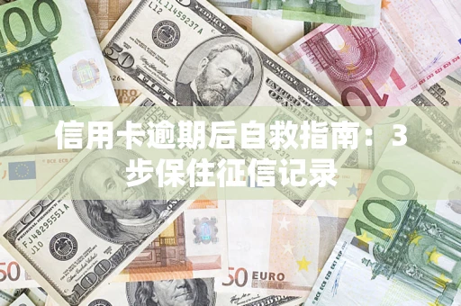 济南信用卡逾期后自救指南：3步保住征信记录