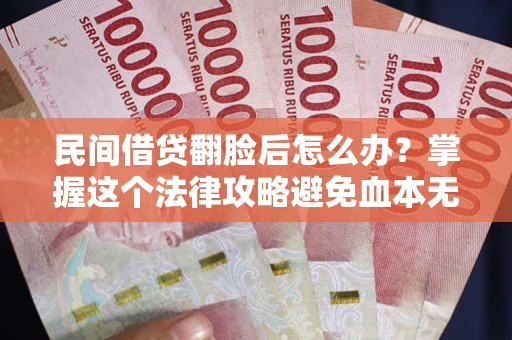 济南民间借贷翻脸后怎么办？掌握这个法律攻略避免血本无归