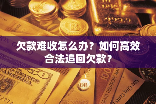 济南欠款难收怎么办？如何高效合法追回欠款？