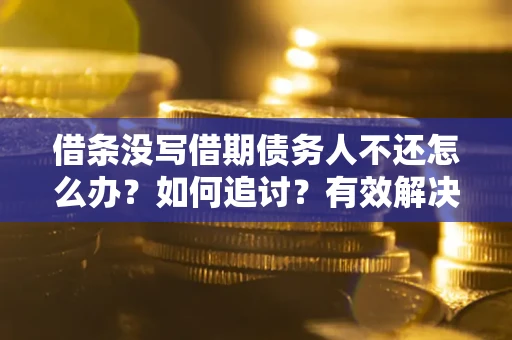济南借条没写借期债务人不还怎么办？如何追讨？有效解决方案！